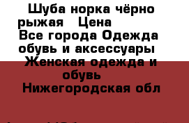 Шуба норка чёрно-рыжая › Цена ­ 11 000 - Все города Одежда, обувь и аксессуары » Женская одежда и обувь   . Нижегородская обл.